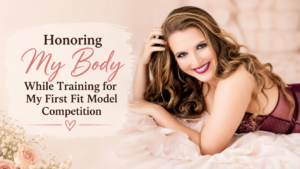 Honoring My Body While Training for My First Fit Model Competition